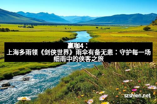 赢咖4：上海多雨领《剑侠世界》雨伞有备无患：守护每一场细雨中的侠客之旅